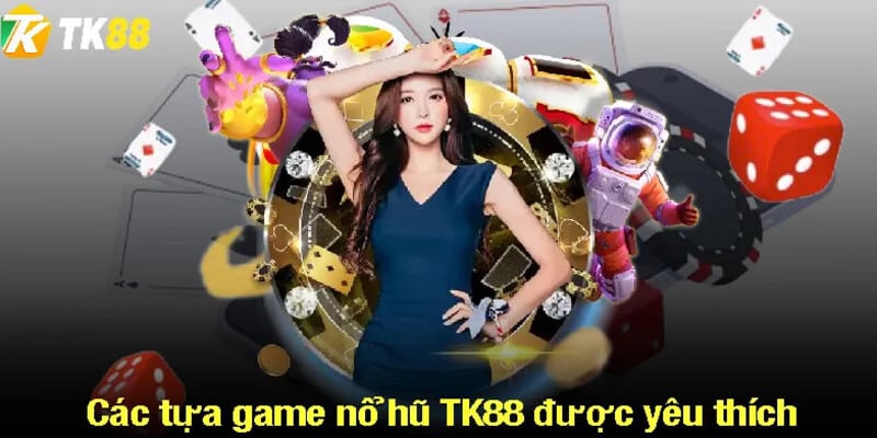 Các tựa game Nổ hũ trực tuyến TK88 siêu hot tại nhà cái